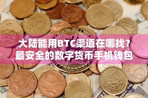 大陆能用BTC渠道在哪找?最安全的数字货币手机钱包盘点