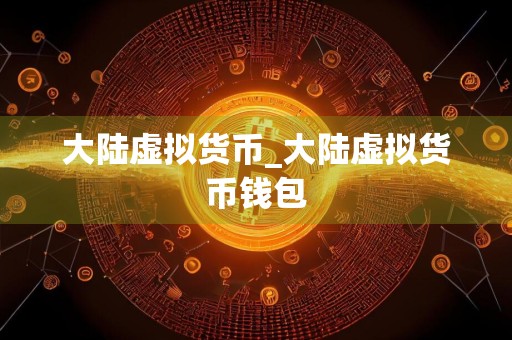 大陆虚拟货币_大陆虚拟货币钱包