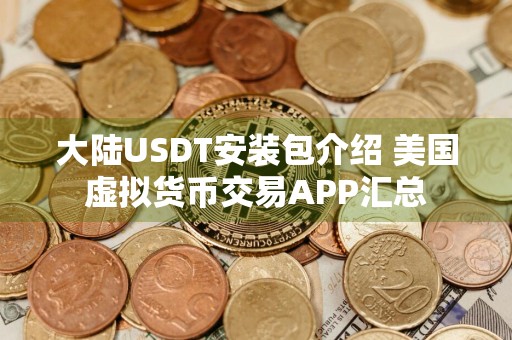 大陆USDT安装包介绍 美国虚拟货币交易APP汇总