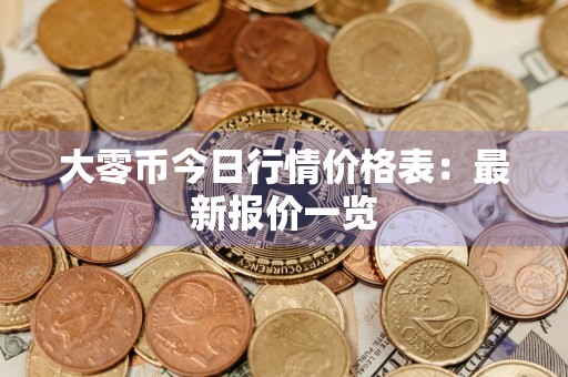大零币今日行情价格表:最新报价一览