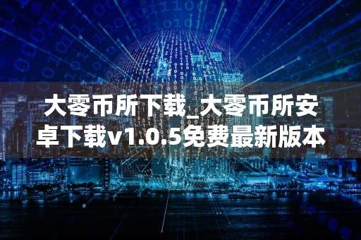 大零币所下载_大零币所安卓下载v1.0.5免费最新版本下载