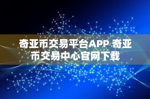 奇亚币交易平台APP 奇亚币交易中心官网下载