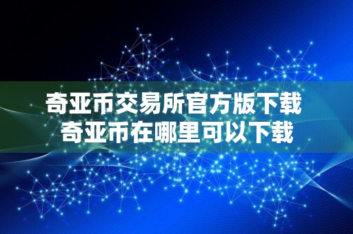 奇亚币交易所官方版下载 奇亚币在哪里可以下载