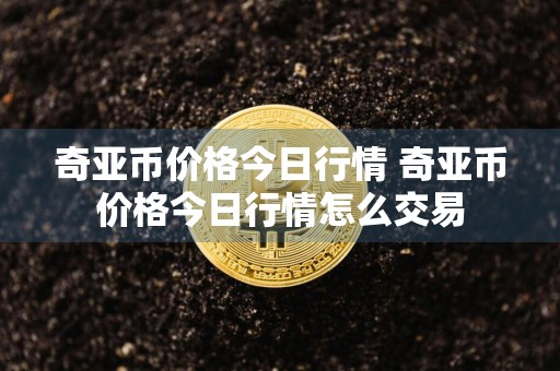 奇亚币价格今日行情 奇亚币价格今日行情怎么交易