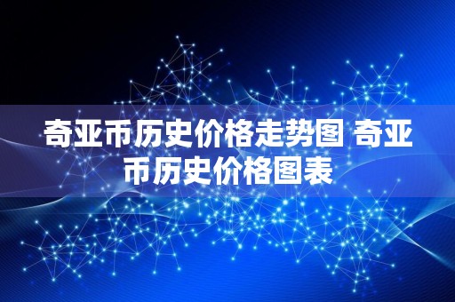 奇亚币历史价格走势图 奇亚币历史价格图表
