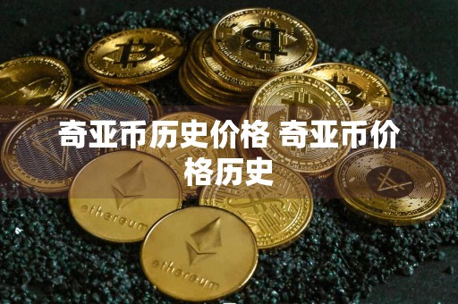 奇亚币历史价格 奇亚币价格历史