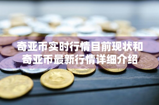 奇亚币实时行情目前现状和奇亚币最新行情详细介绍