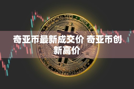 奇亚币最新成交价 奇亚币创新高价
