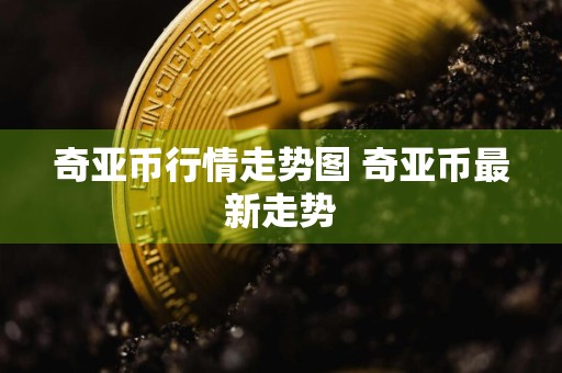 奇亚币行情走势图 奇亚币最新走势