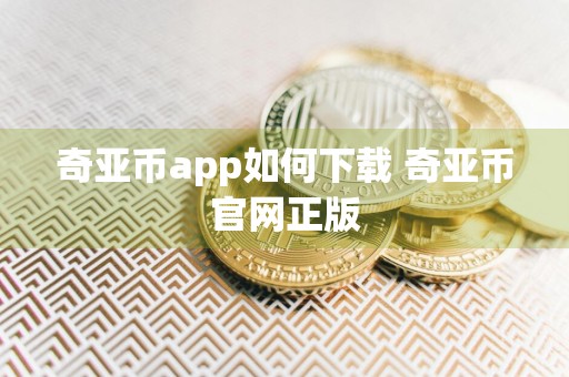 详细阅读:奇亚币app如何下载 奇亚币官网正版 奇亚币app如何下载 奇亚币官网正版