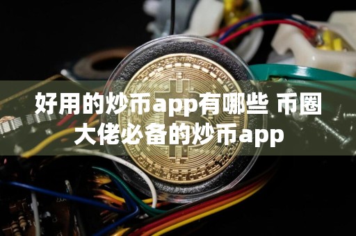 好用的炒币app有哪些 币圈大佬必备的炒币app