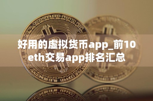 好用的虚拟货币app_前10eth交易app排名汇总