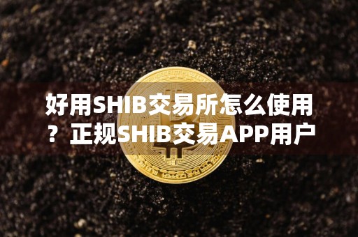 好用SHIB交易所怎么使用?正规SHIB交易APP用户量排名