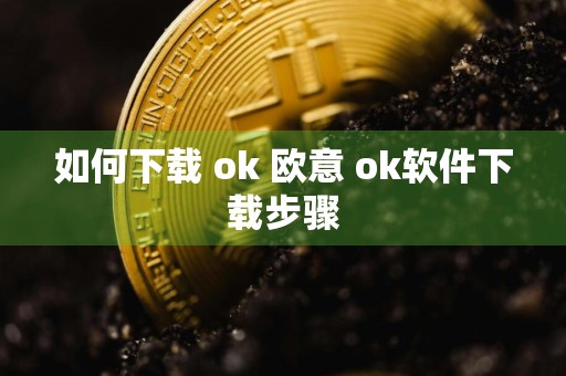 如何下载 ok 欧意 ok软件下载步骤