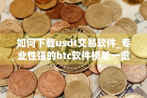 如何下载usdt交易软件_专业性强的btc软件榜单一览