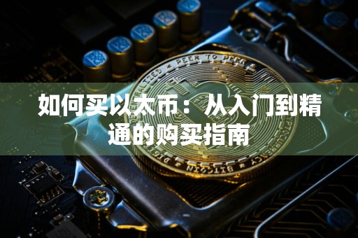 如何买以太币：从入门到精通的购买指南