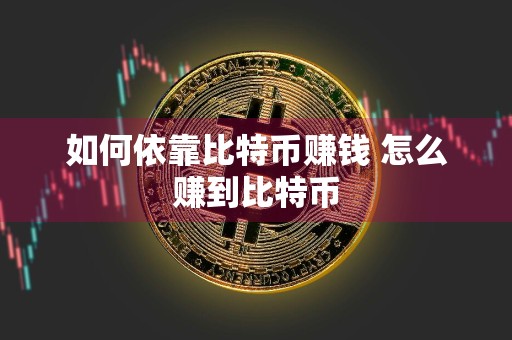 如何依靠比特币赚钱 怎么赚到比特币