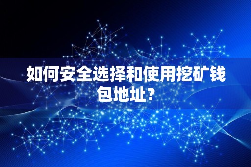 如何安全选择和使用挖矿钱包地址？