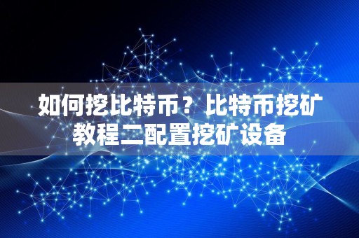 如何挖比特币?比特币挖矿教程二配置挖矿设备