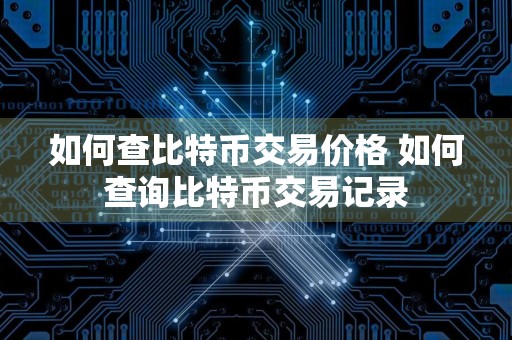 如何查比特币交易价格 如何查询比特币交易记录