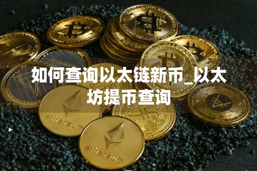 如何查询以太链新币_以太坊提币查询