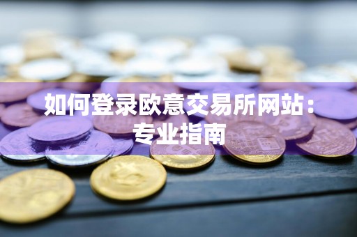 如何登录欧意交易所网站：专业指南