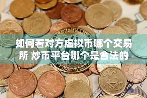如何看对方虚拟币哪个交易所 炒币平台哪个是合法的