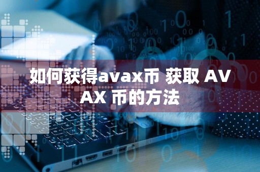 如何获得avax币 获取 AVAX 币的方法
