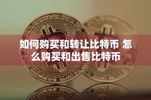 如何购买和转让比特币 怎么购买和出售比特币