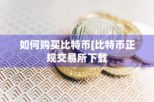 如何购买比特币[比特币正规交易所下载