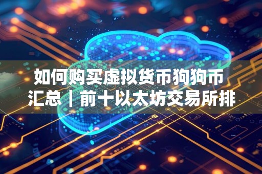 如何购买虚拟货币狗狗币 汇总｜前十以太坊交易所排名盘点