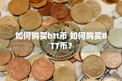 如何购买btt币 如何购买BTT币？