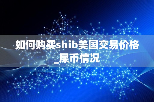 如何购买shib美国交易价格_屎币情况