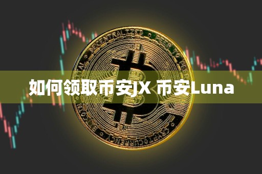 如何领取币安JX 币安Luna
