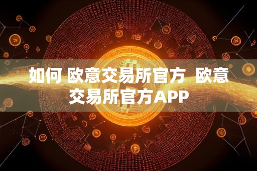 如何 欧意交易所官方欧意交易所官方APP