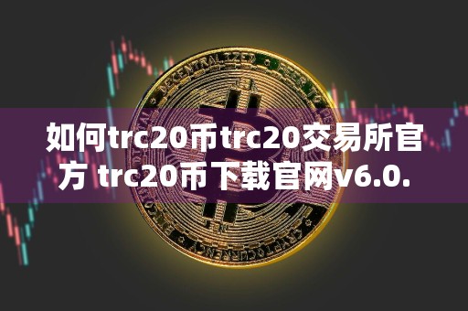 如何trc20币trc20交易所官方 trc20币下载官网v6.0.4