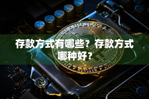 存款方式有哪些?存款方式哪种好?