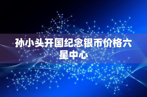 孙小头开国纪念银币价格六星中心