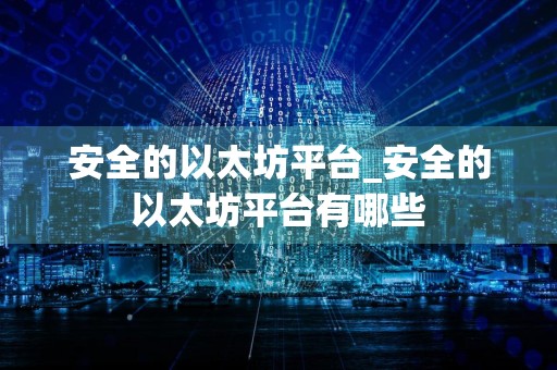 安全的以太坊平台_安全的以太坊平台有哪些