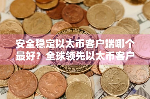安全稳定以太币客户端哪个最好?全球领先以太币客户端榜单一览