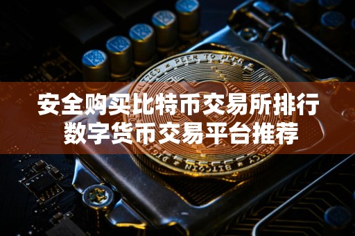 安全购买比特币交易所排行 数字货币交易平台推荐