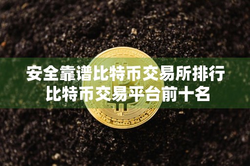 安全靠谱比特币交易所排行 比特币交易平台前十名