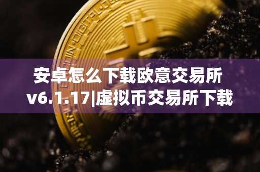 安卓怎么下载欧意交易所 v6.1.17|虚拟币交易所下载