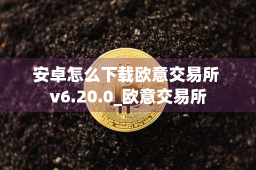 安卓怎么下载欧意交易所 v6.20.0_欧意交易所