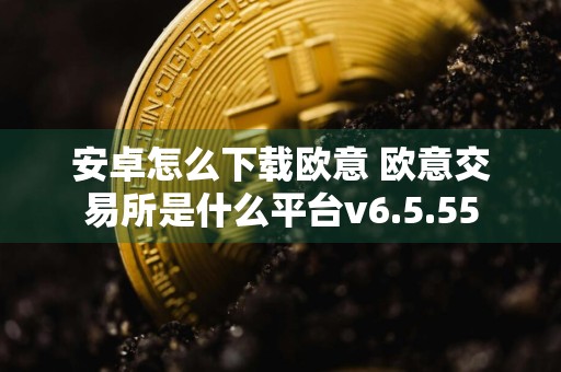 安卓怎么下载欧意 欧意交易所是什么平台v6.5.55