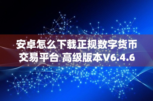 安卓怎么下载正规数字货币交易平台 高级版本V6.4.62_正规数字货币交易平台大盘价USDT