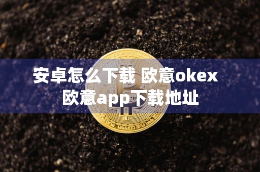 安卓怎么下载 欧意okex欧意app下载地址