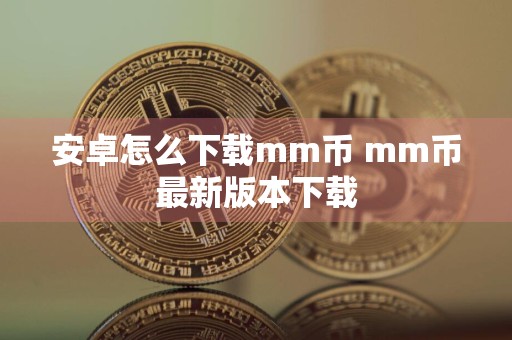 安卓怎么下载mm币 mm币最新版本下载