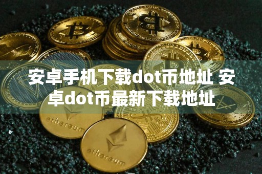 安卓手机下载dot币地址 安卓dot币最新下载地址