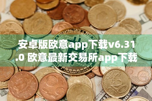 安卓版欧意app下载v6.31.0 欧意最新交易所app下载